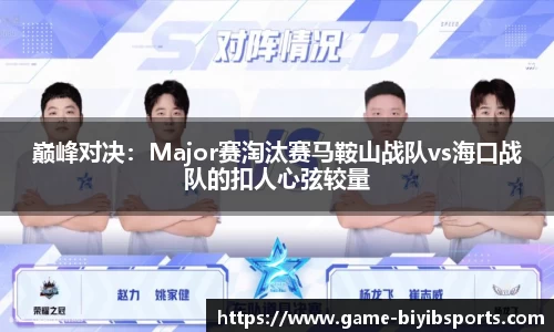 巅峰对决：Major赛淘汰赛马鞍山战队vs海口战队的扣人心弦较量
