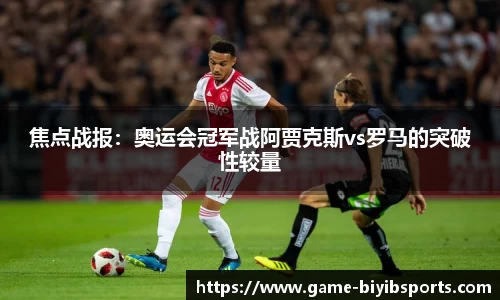 焦点战报：奥运会冠军战阿贾克斯vs罗马的突破性较量