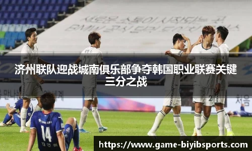 济州联队迎战城南俱乐部争夺韩国职业联赛关键三分之战