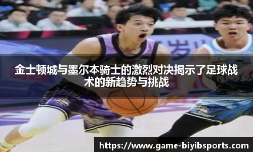 金士顿城与墨尔本骑士的激烈对决揭示了足球战术的新趋势与挑战