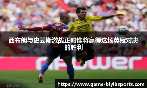西布朗与史云斯激战正酣谁将赢得这场英冠对决的胜利